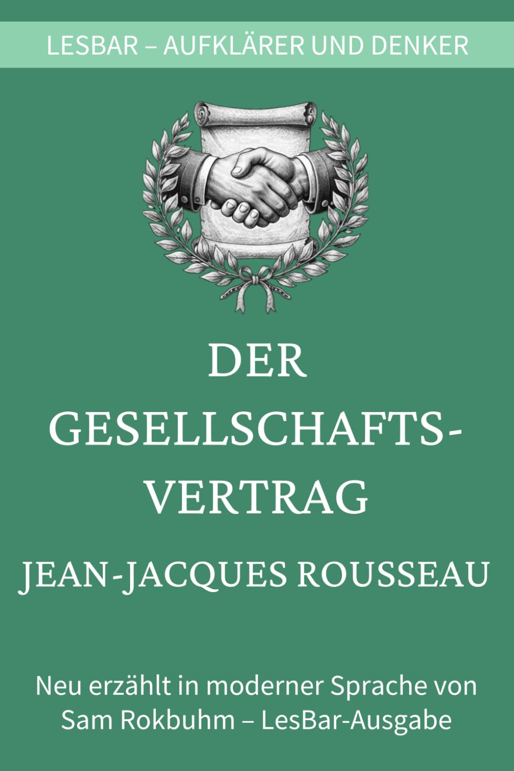 Jean-Jacques Rousseau - Der Gesellschaftsvertrag: LesBar - weil Klassiker nicht kompliziert sein müssen (LesBar - neu erzählt in moderner Sprache)