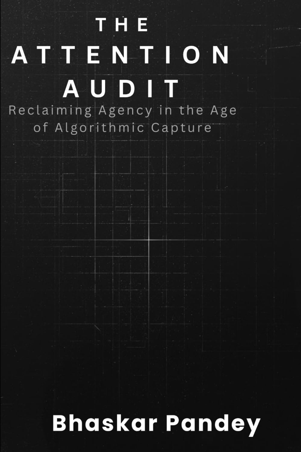 THE ATTENTION AUDIT: Reclaiming Agency in an Age of Algorithmic Capture