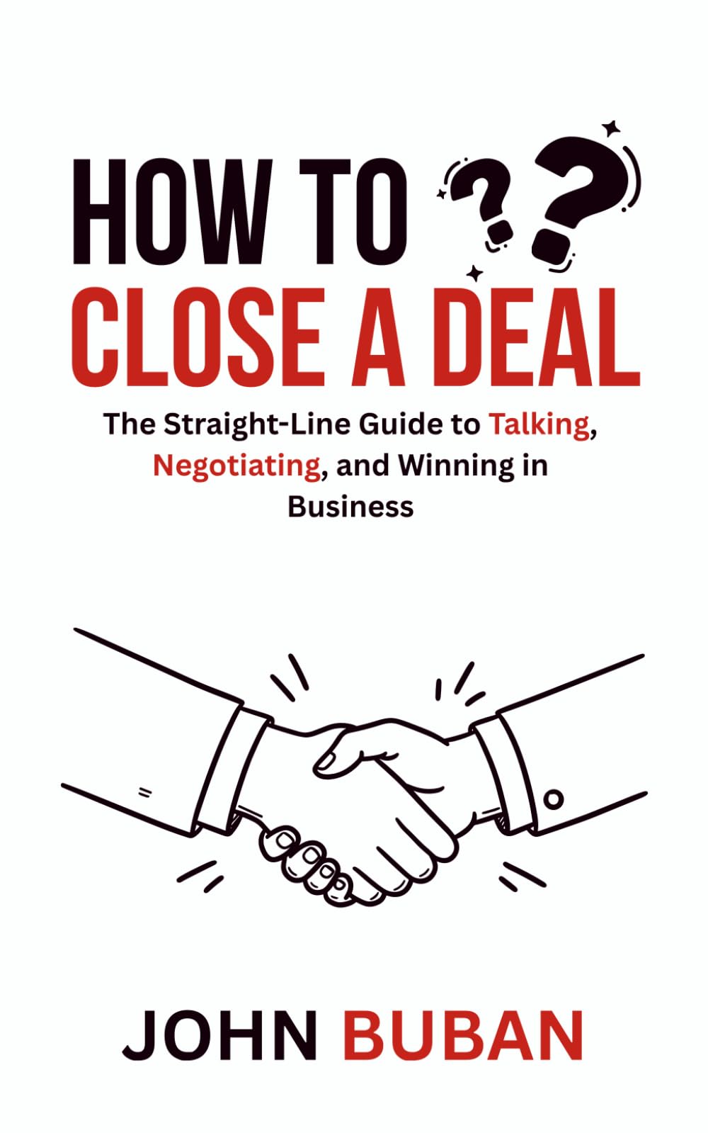 How to Close a Deal: The Straight-Line Guide to Talking, Negotiating, and Winning in Business