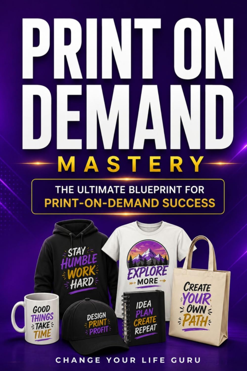 Print-On-Demand Mastery: The Ultimate Blueprint for Print-On-Demand Success-An Actionable Step-By-Step Strategy for Building, Launching, Marketing, ... a Profitable Print-On-Demand Business