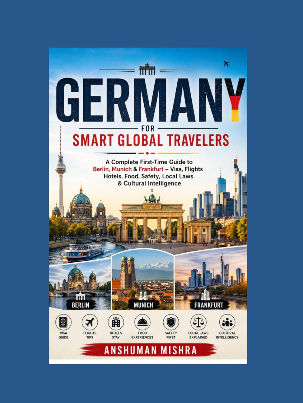 Germany for Smart Global Travelers: A Complete First-Time Guide to Berlin, Munich & Frankfurt – Visa, Flights Hotels, Food, Safety, Local Laws & Cultural Intelligence