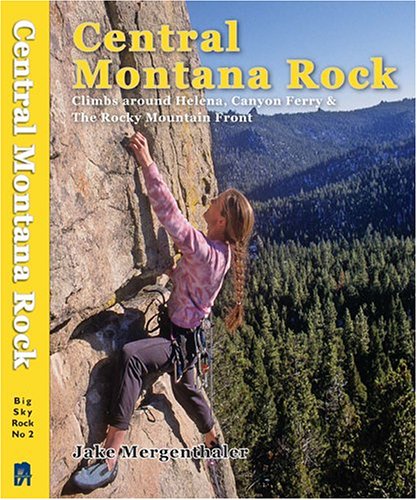 Central Montana Rock: Climbs Around Helena, Canyon Ferry & the Rocky Mountain Front (Big Sky Rock)
