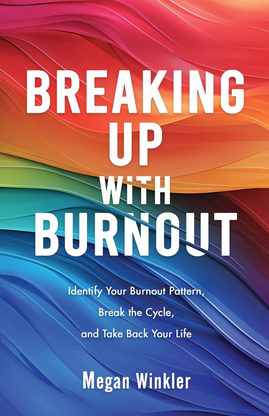 Breaking Up With Burnout: Identify Your Burnout Pattern, Break the Cycle, and Take Back Your Life