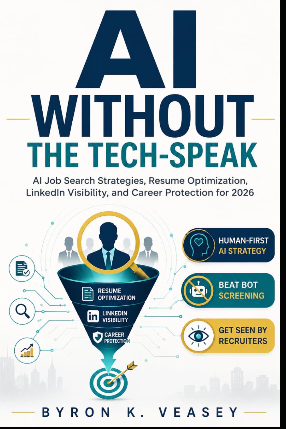 AI Without the Tech-Speak: AI Job Search Strategies to Optimize Your Resume, Improve LinkedIn Visibility, Beat ATS Screening, and Protect Your Career in 2026