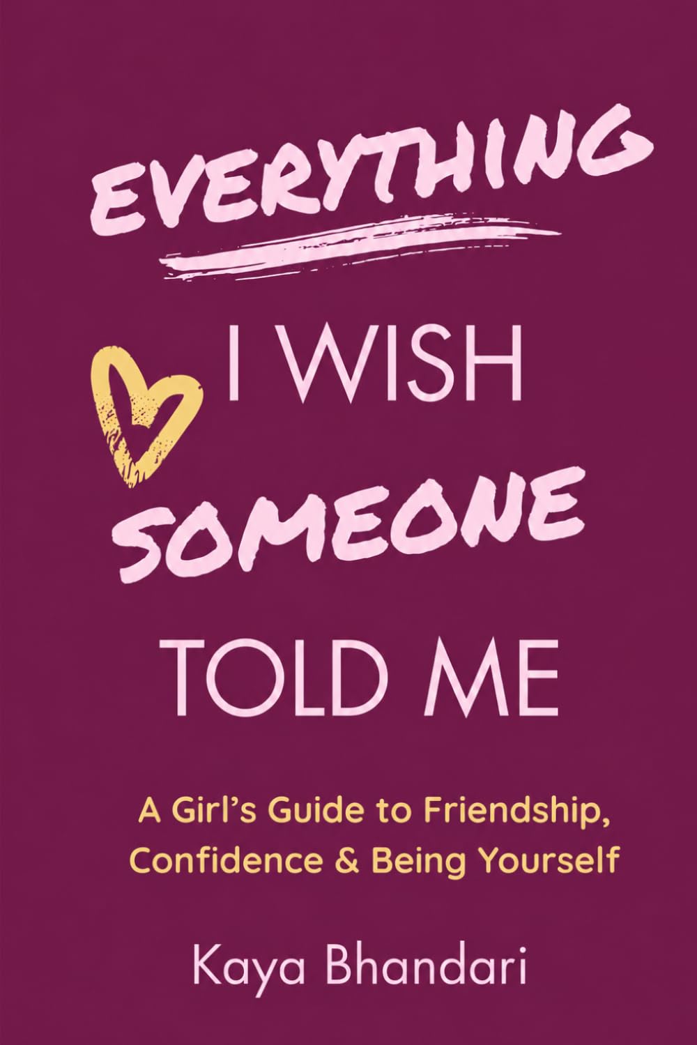 EVERYTHING I WISH SOMEONE TOLD ME: A Girl’s Guide to Friendship, Confidence & Being Yourself