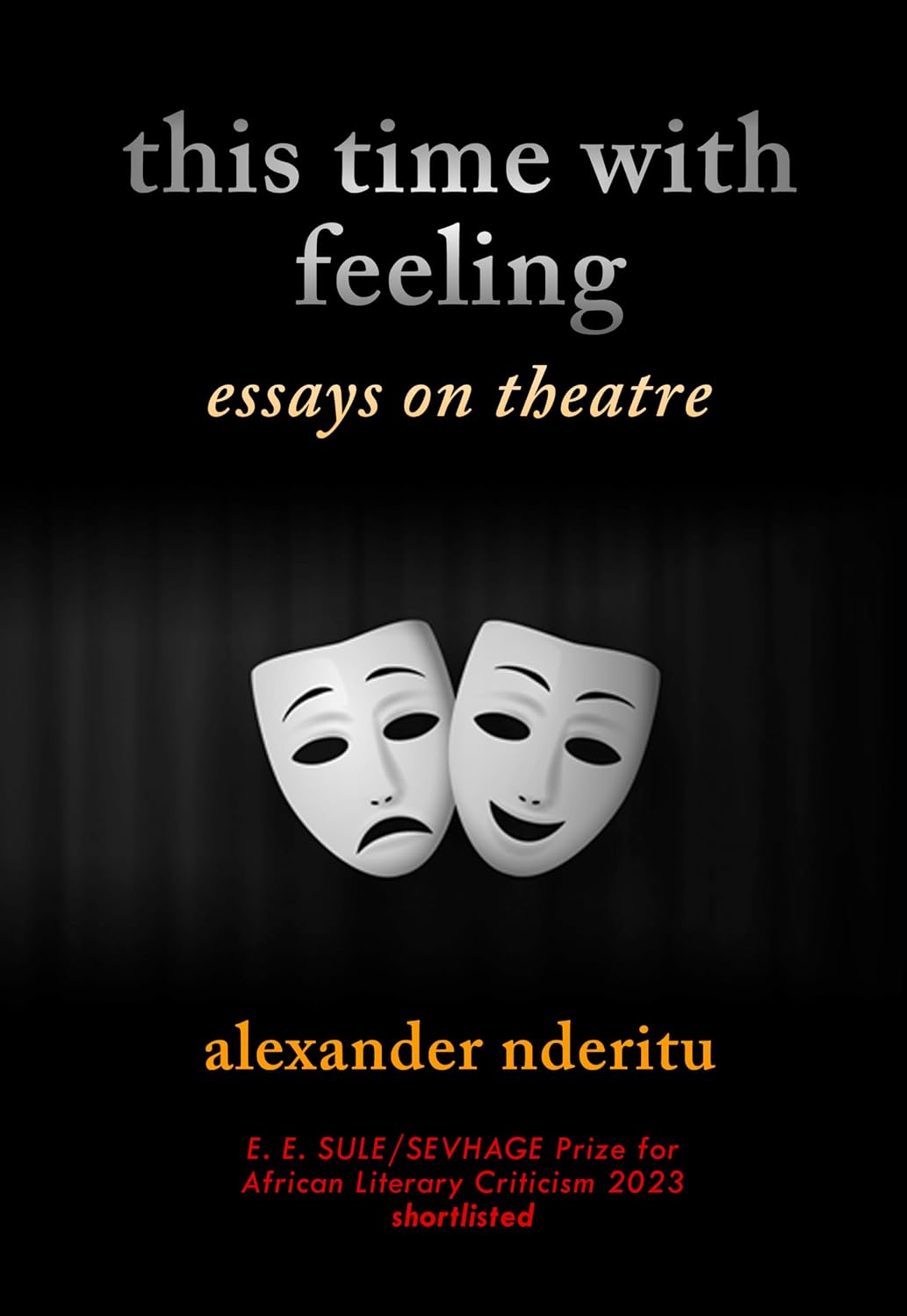 this time with feeling: essays on theatre (Kenyan Theatre: The Good, The Bad & The Ugly Book 2)