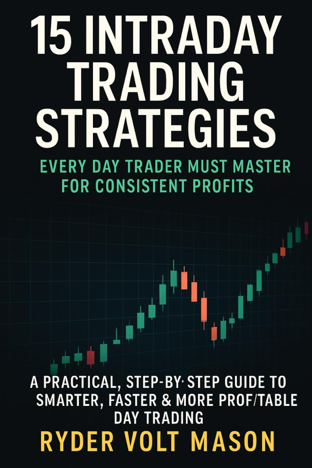 15 Intraday Trading Strategies Every Day Trader Must Master for Consistent Profits: A Practical, Step-by-Step Guide to Smarter, Faster & More Profitable Day Trading
