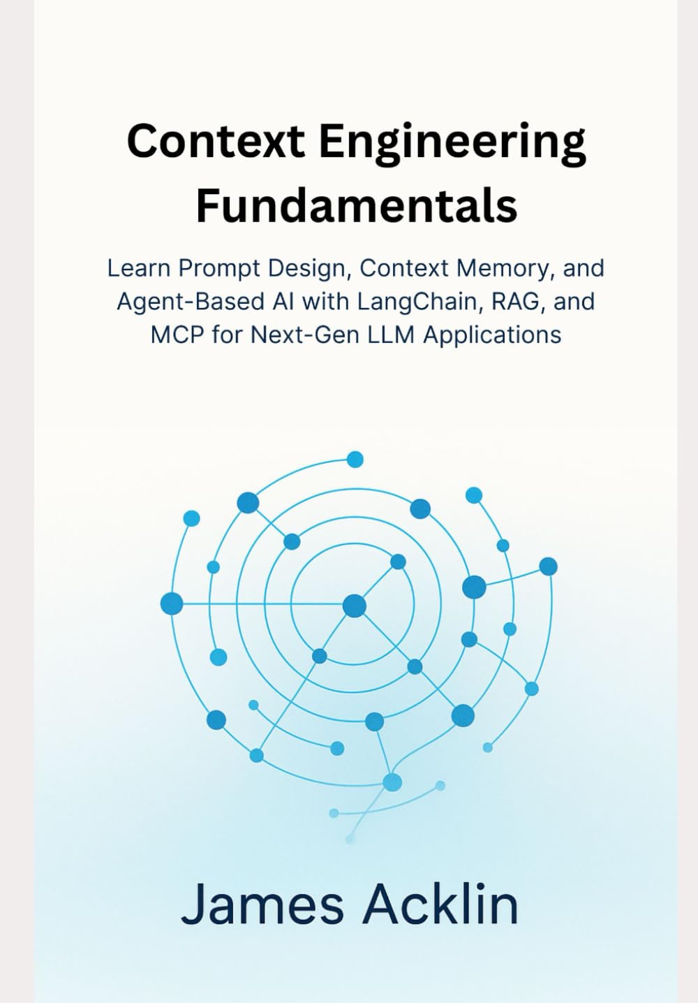 Context Engineering Fundamentals: Learn Prompt Design, Context Memory, and Agent-Based AI with LangChain, RAG, and MCP for Next-Gen LLM Applications