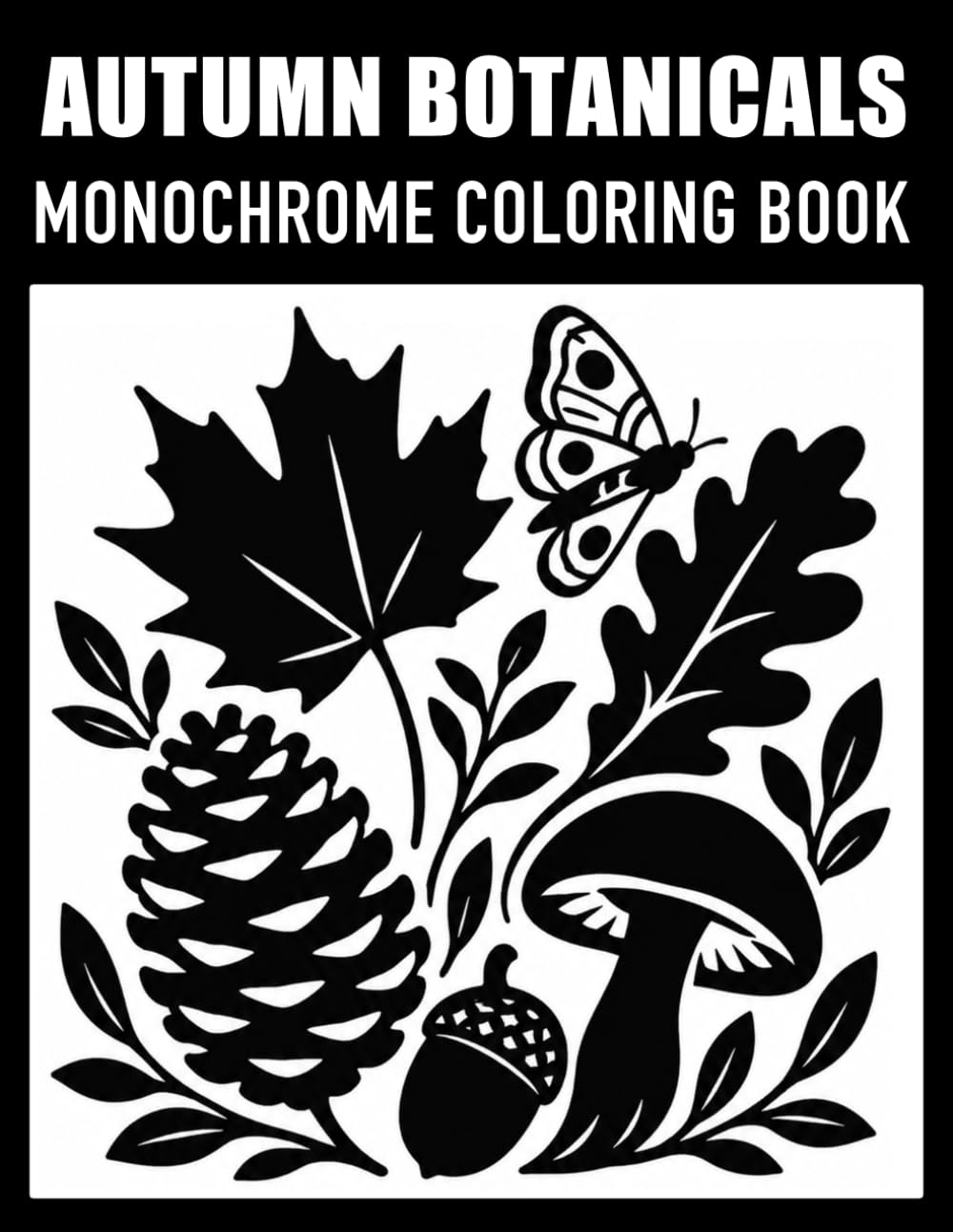 Autumn Botanicals Monochrome: Coloring Book for Kids, Adults and Teens: Woodland Mushrooms, Acorns, Pinecones