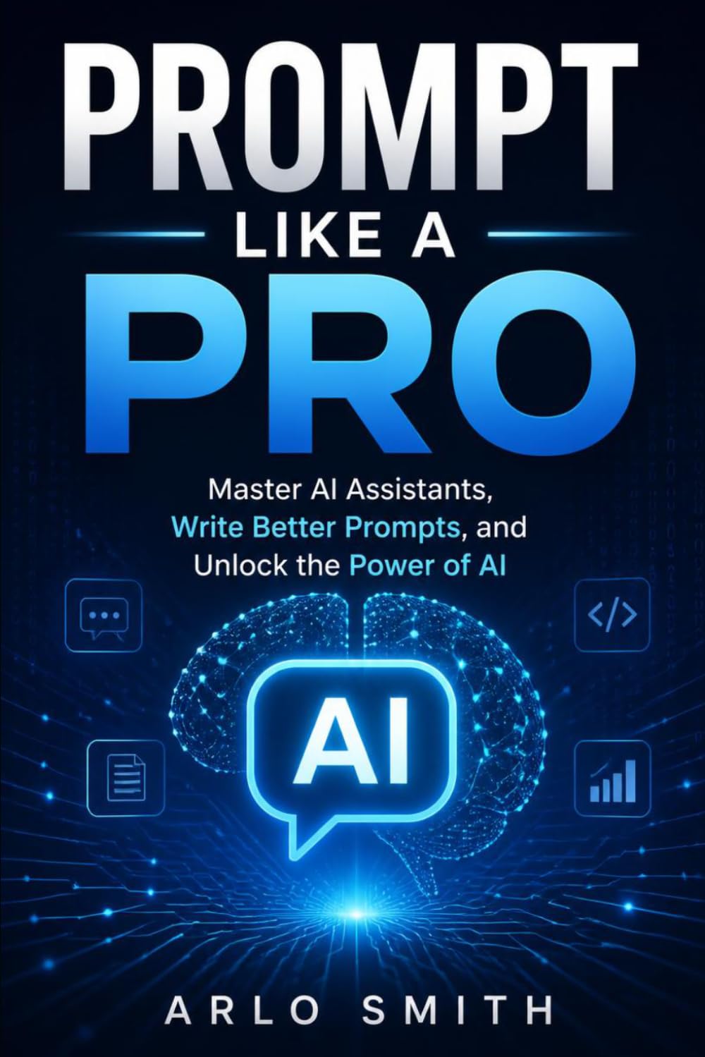 Prompt Like a Pro: Master AI Agents, Write Better Prompts, and Unlock the Power of AI