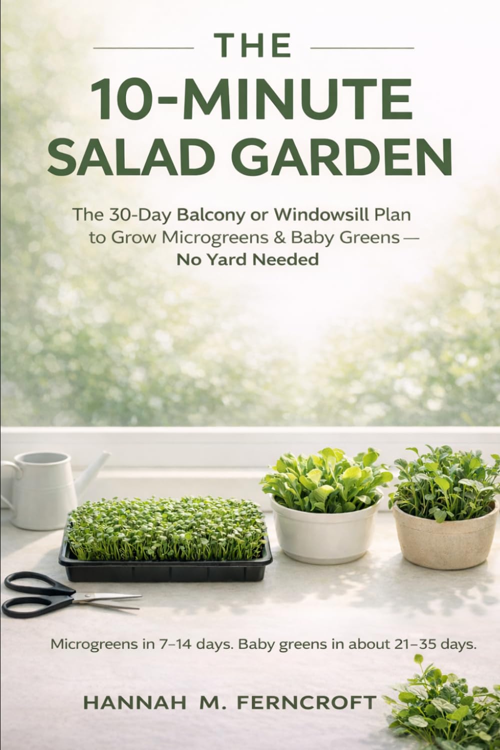 THE 10-MINUTE SALAD GARDEN: The 30-Day Balcony or Windowsill Plan for Busy Moms, Seniors, and Beginners to Grow Microgreens & Baby Greens—No Yard Needed