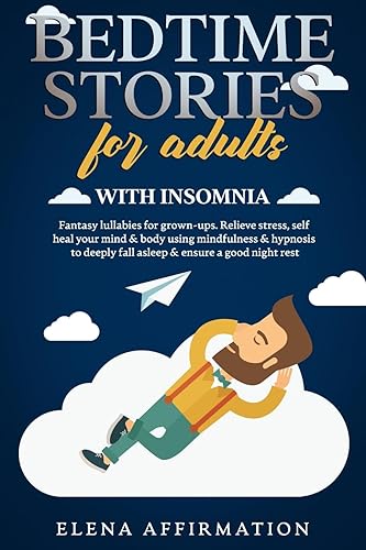 Bedtime Stories for Adults with Insomnia: Fantasy Lullabies for Grown-ups. Relieve Stress, Self Heal your Mind &amp; Body using Mindfulness &amp; Hypnosis to Deeply Fall Asleep &amp; Ensure a Good Night Rest