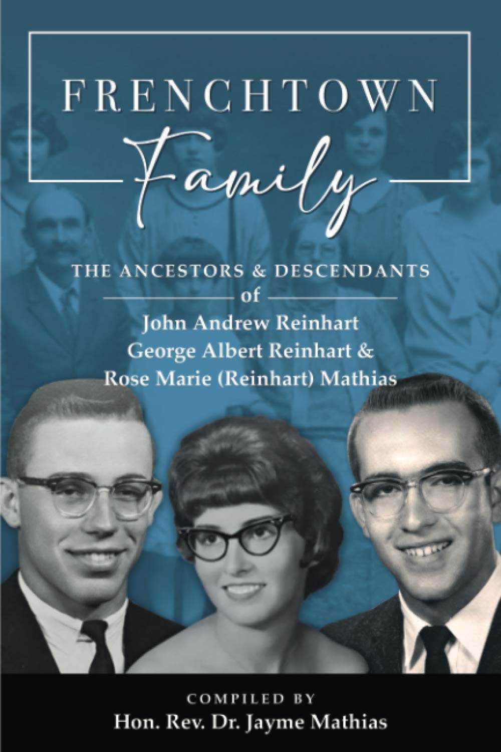 Frenchtown Family: The Ancestors and Descendants of John Andrew Reinhart, George Albert Reinhart and Rose Marie (Reinhart) Mathias (Family History)
