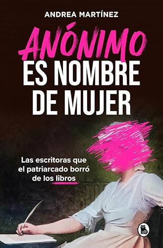 Anónimo es nombre de mujer: Las escritoras que el patriarcado borró de los libros (Bruguera Tendencias)