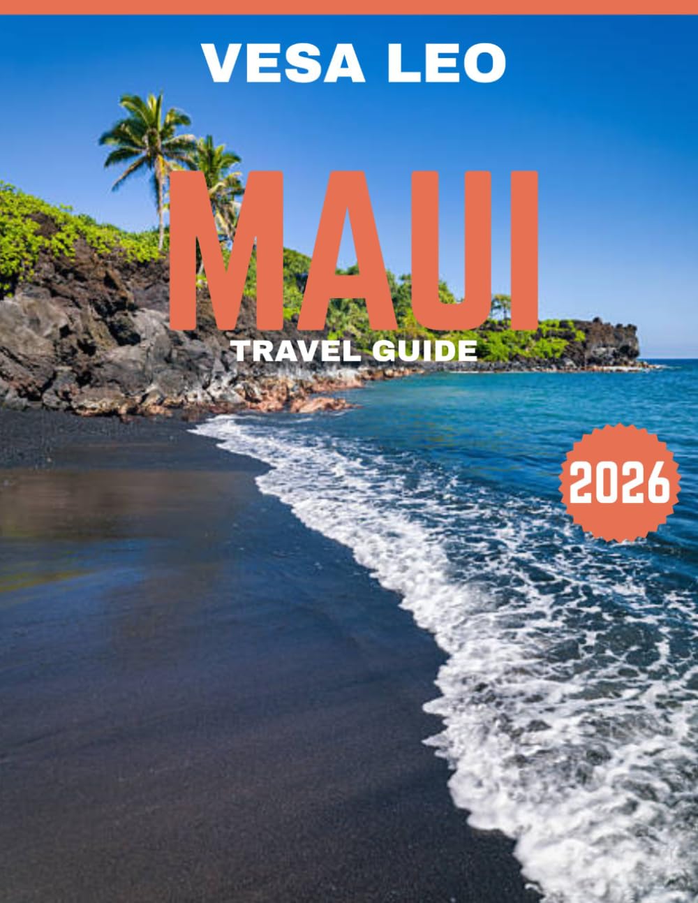 MAUI TRAVEL GUIDE 2026: Maui: Where the Ocean Sings to the Shore, Mountains Touch the Sky, and Every Sunset Paints a Story of Paradise