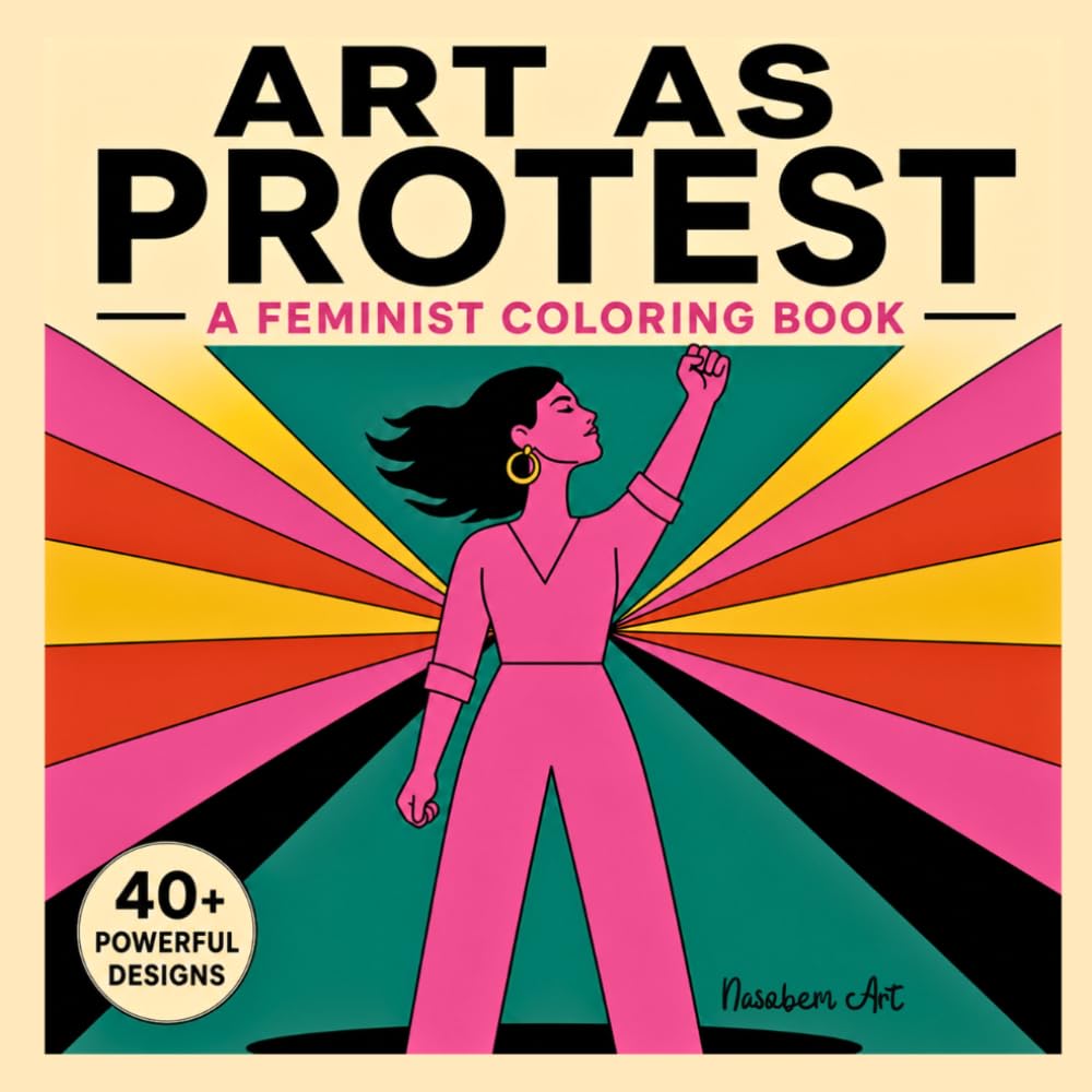 Art as Protest - A Feminist Coloring Book for Adults: 40+ Bold Designs for Empowerment, Female Resistance, and Social Justice – Smash the Patriarchy through Art
