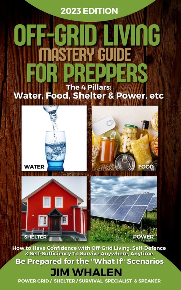 Off-Grid Living Mastery Guide For Preppers: The 4 Pillars: Water, Food, Shelter & Power - How to Have Confidence with Off-Grid Living, To Survive Anywhere, Anytime. Be ready for What If's