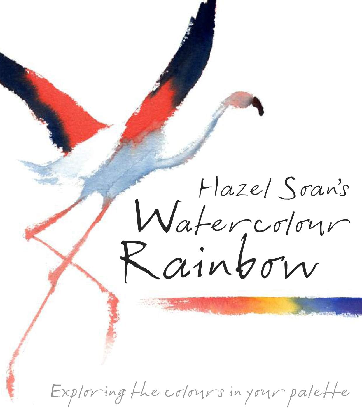 Hazel Soan's Watercolour Rainbow: Secrets of mixing paints, colours and palettes Hardcover – 6 Feb. 2014
