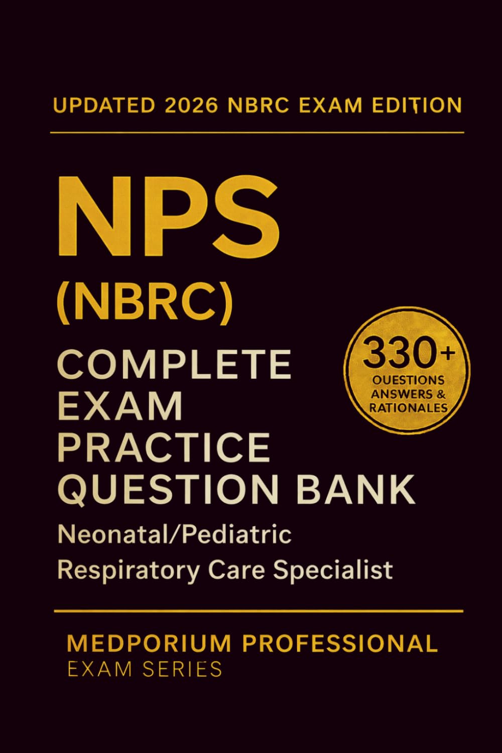 Complete NPS (NBRC) Exam Question Bank: Neonatal/Pediatric Respiratory Care Specialist: 330+ Practice Questions with Answers & Rationales — Updated 2026 Edition