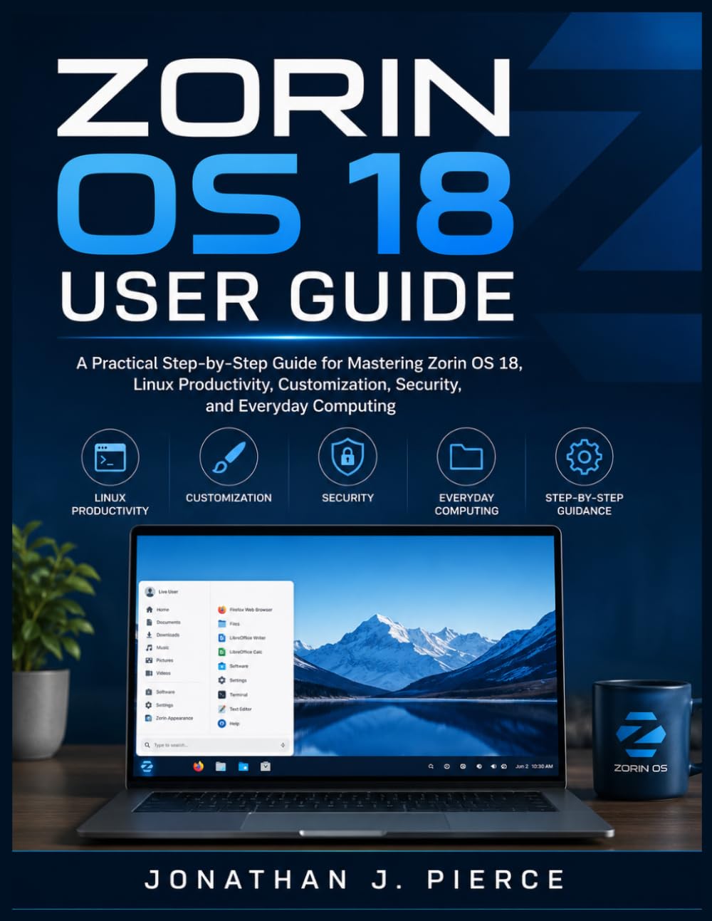 ZORIN OS 18 USER GUIDE: A Practical Step-by-Step Guide for Mastering Zorin OS 18, Linux Productivity, Customization, Security, and Everyday Computing (SmartStart User Guides)