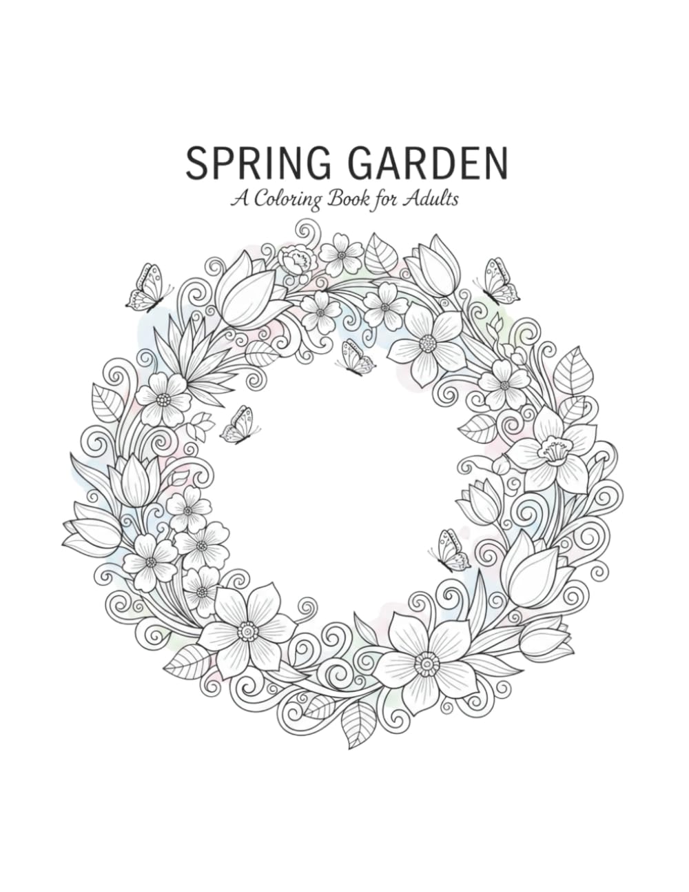 SPRING GARDEN: A Coloring Book for Adults: Unwind and De-Stress with Beautiful Floral Patterns, Intricate Flower Wreaths, and Botanical Designs for Creative Relaxation and Mindful Coloring