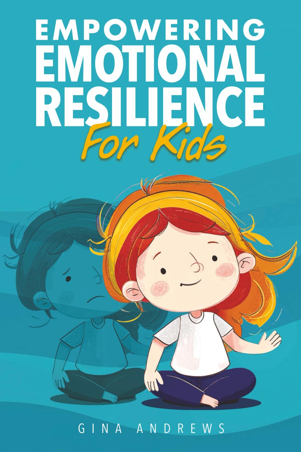 Empowering Emotional Resilience For Kids: Emotion management and self-regulation skills to grow children into self-aware, confident, capable adults