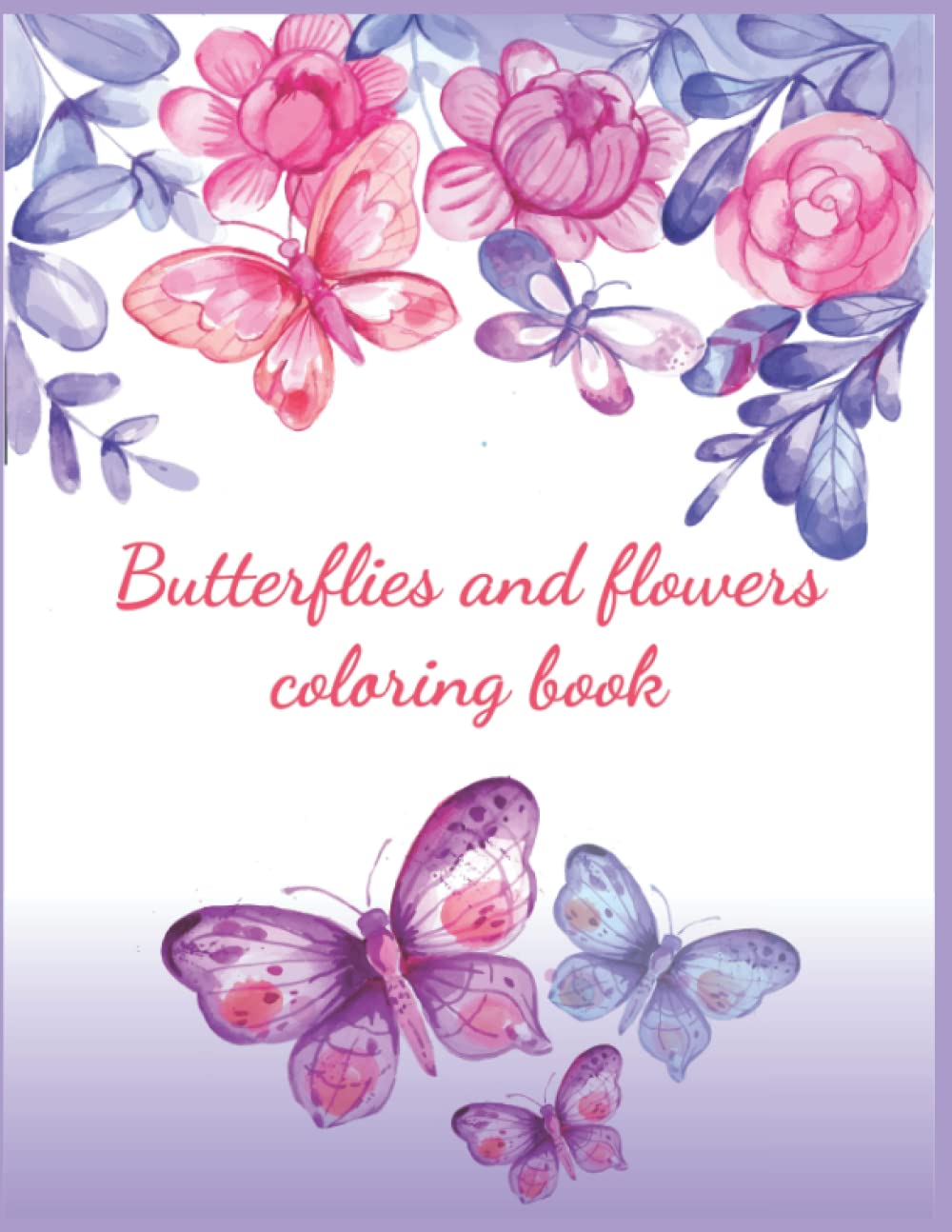 Butterflies and flowers coloring book: An Adult Coloring Book Featuring Adorable Butterflies with Beautiful Floral Patterns For Relieving Stress & Relaxation