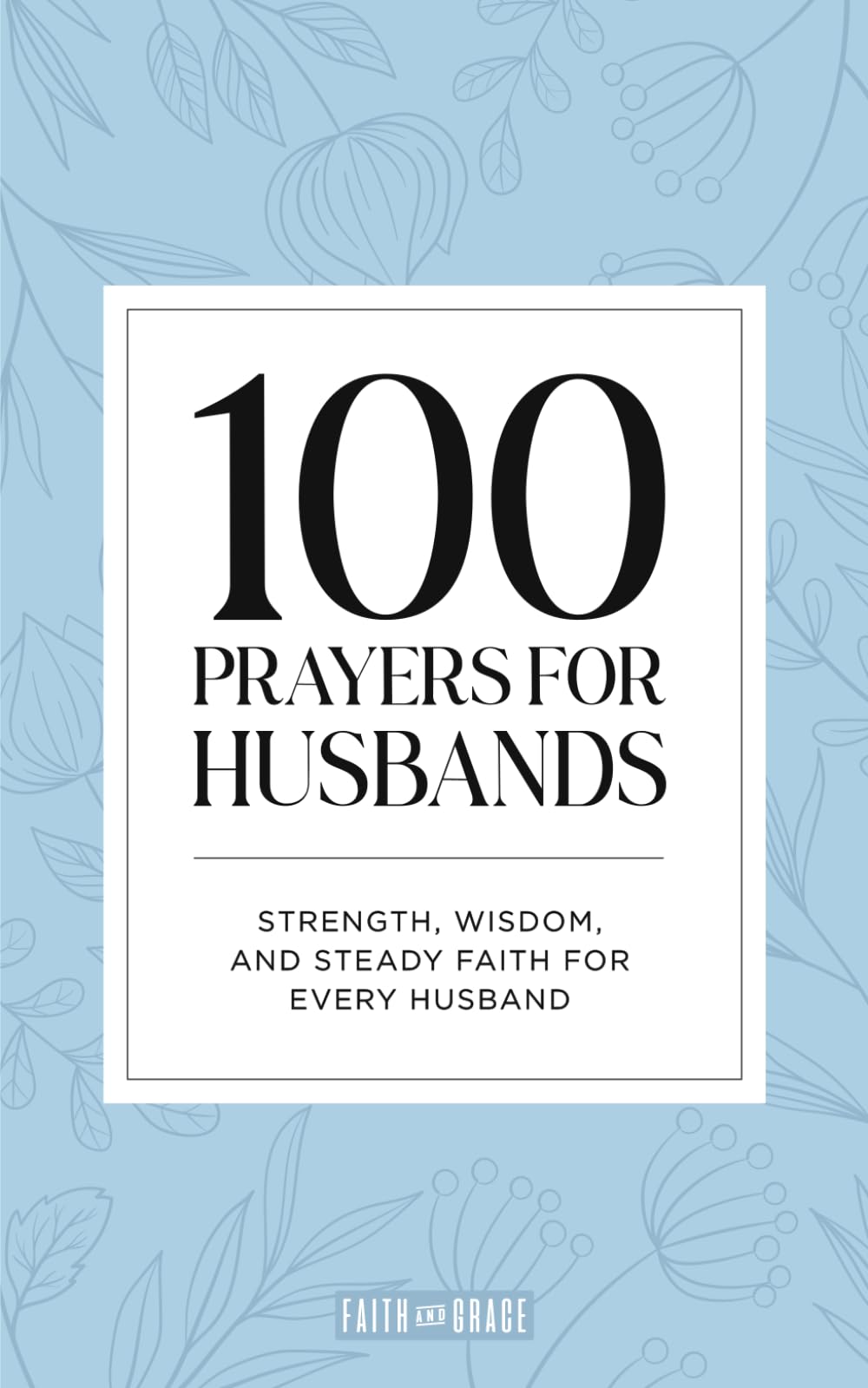 100 Prayers for Husbands: Strength, Wisdom, and Steady Faith for Every Husband