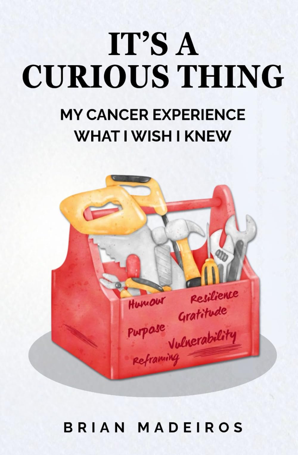 It's A Curious Thing: My Cancer Experience - What I Wish I Knew