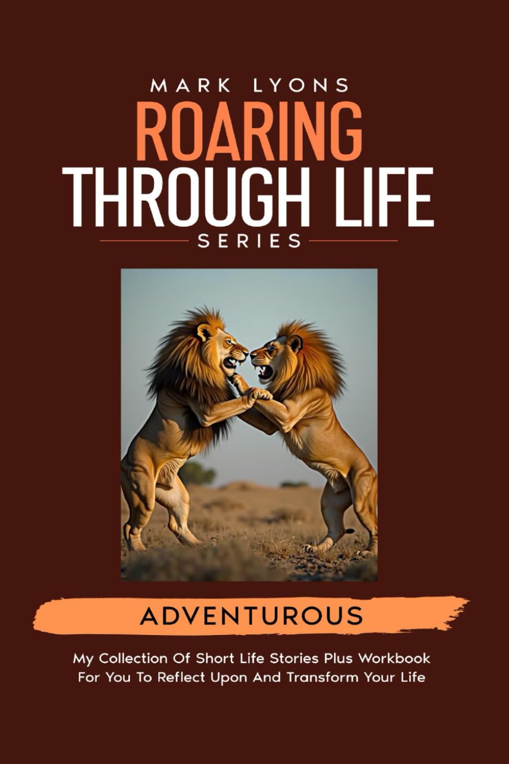 Adventurous short life stories to transform your life (Mark Lyons Roaring through Life Series)