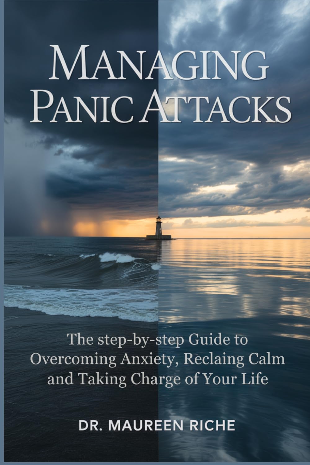 Managing Panic Attacks: The Step-by-Step Guide to Overcoming Anxiety, Reclaiming Calm and Taking Charge of Your Life