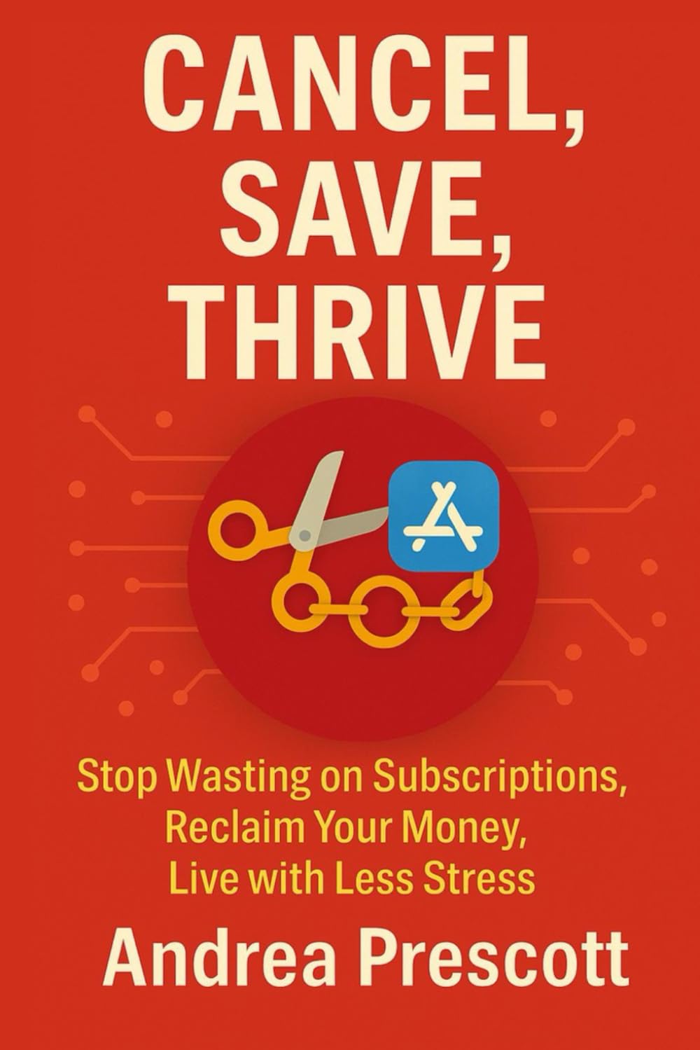 Cancel, Save, Thrive: Stop Wasting on Subscription, Reclaim Your Money, Live with Less Stress (The Simplify & Thrive Series)