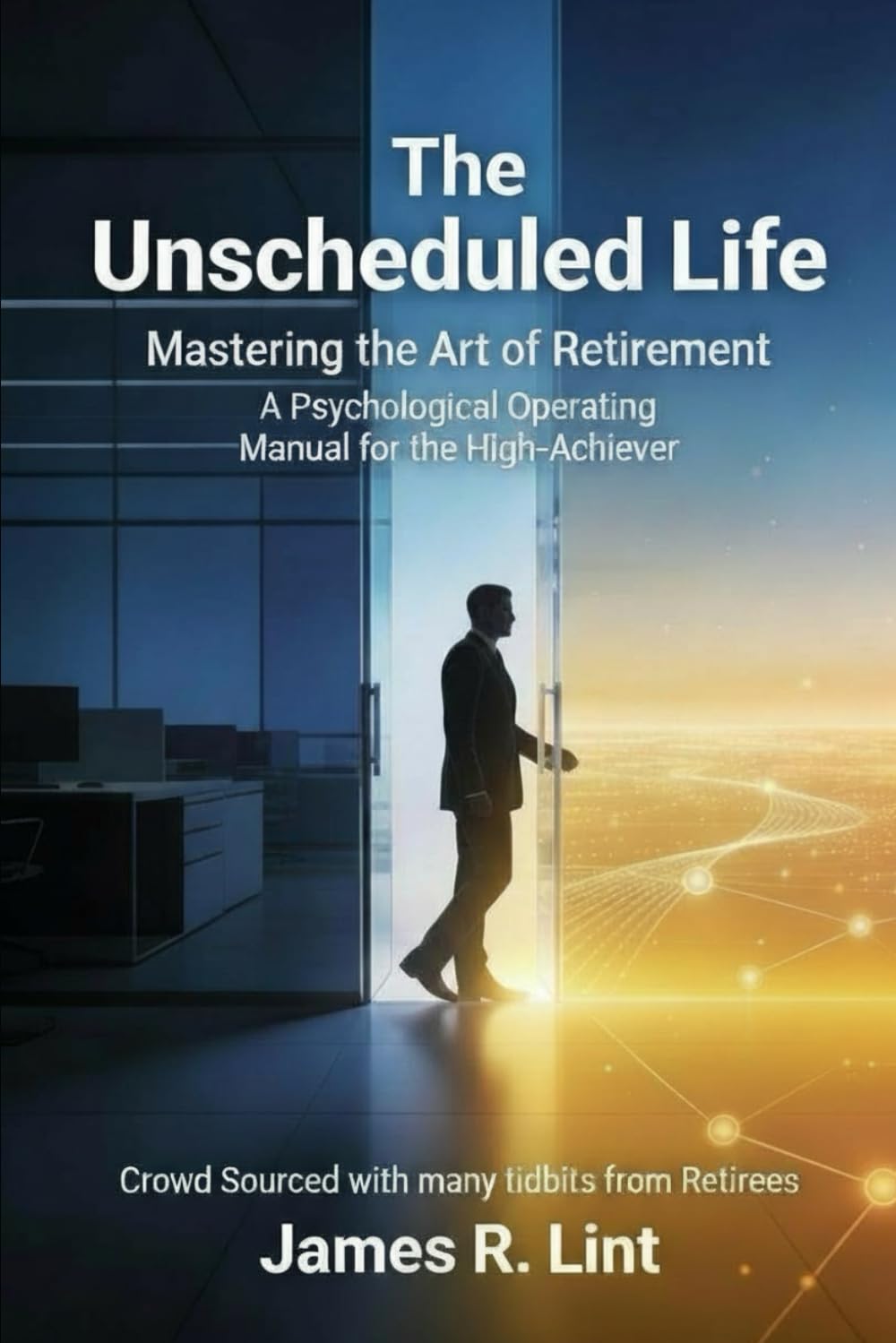 The Unscheduled Life: Mastering the Art of Retirement: A Psychological Operating Manual for the High-Achiever - (With crowd sourcing from other retirees)