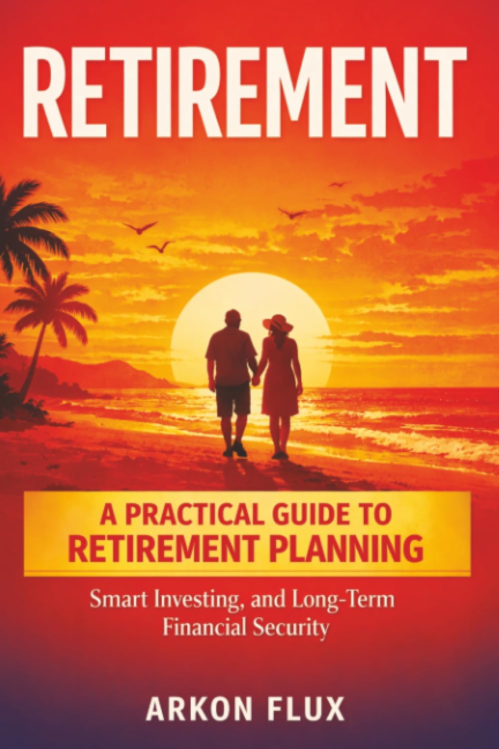 Retirement: A Practical Guide to Retirement Planning, Smart Investing, andLong-Term Financial Security