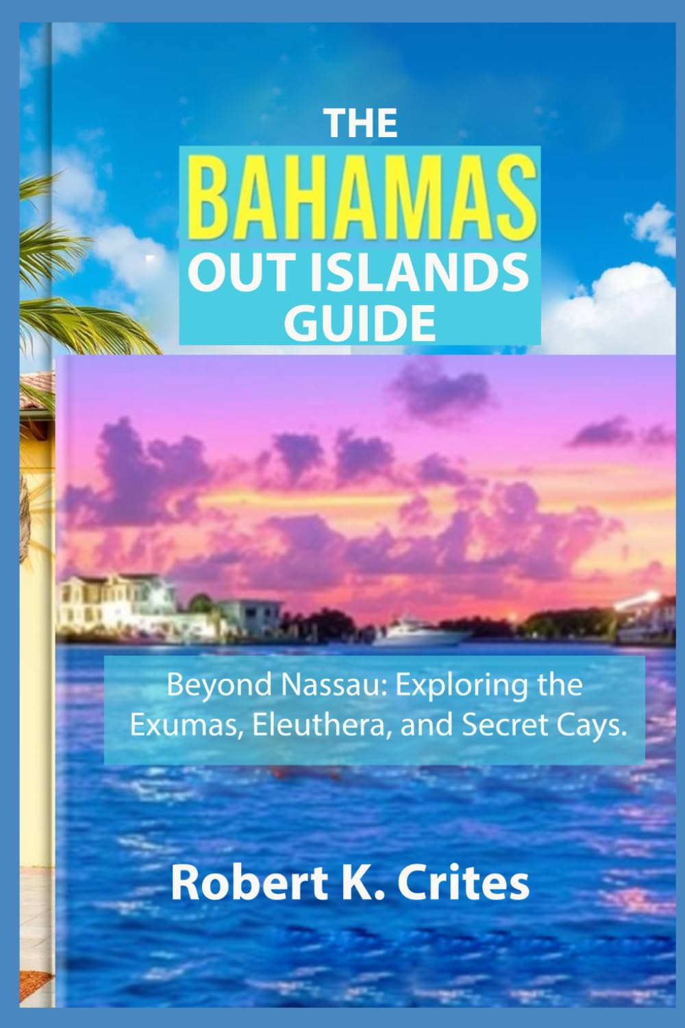 The Bahamas Out Islands Guide: Beyond Nassau: Exploring the Exumas, Eleuthera, and Secret Cays. (EasyTravel Guides)