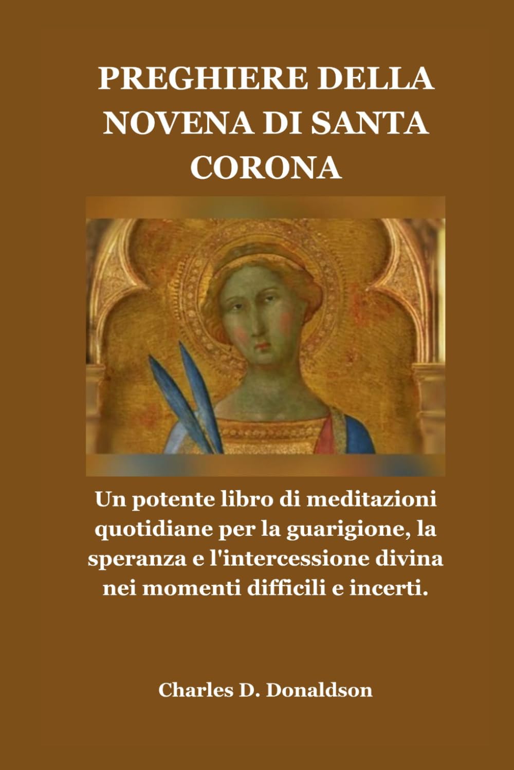 PREGHIERE DELLA NOVENA DI SANTA CORONA: Un potente libro di meditazioni quotidiane per la guarigione, la speranza e l'intercessione divina nei momenti difficili e incerti.
