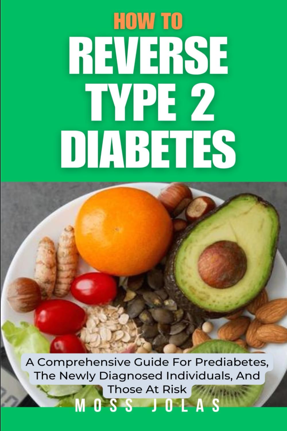 How To Reverse Type 2 Diabetes: A Comprehensive Guide For Prediabetes, The Newly Diagnosed Individuals, And Those At Risk (Diabetes Education, Prediabetes, Reversing Type 2 Diabetes and Prediabetes)