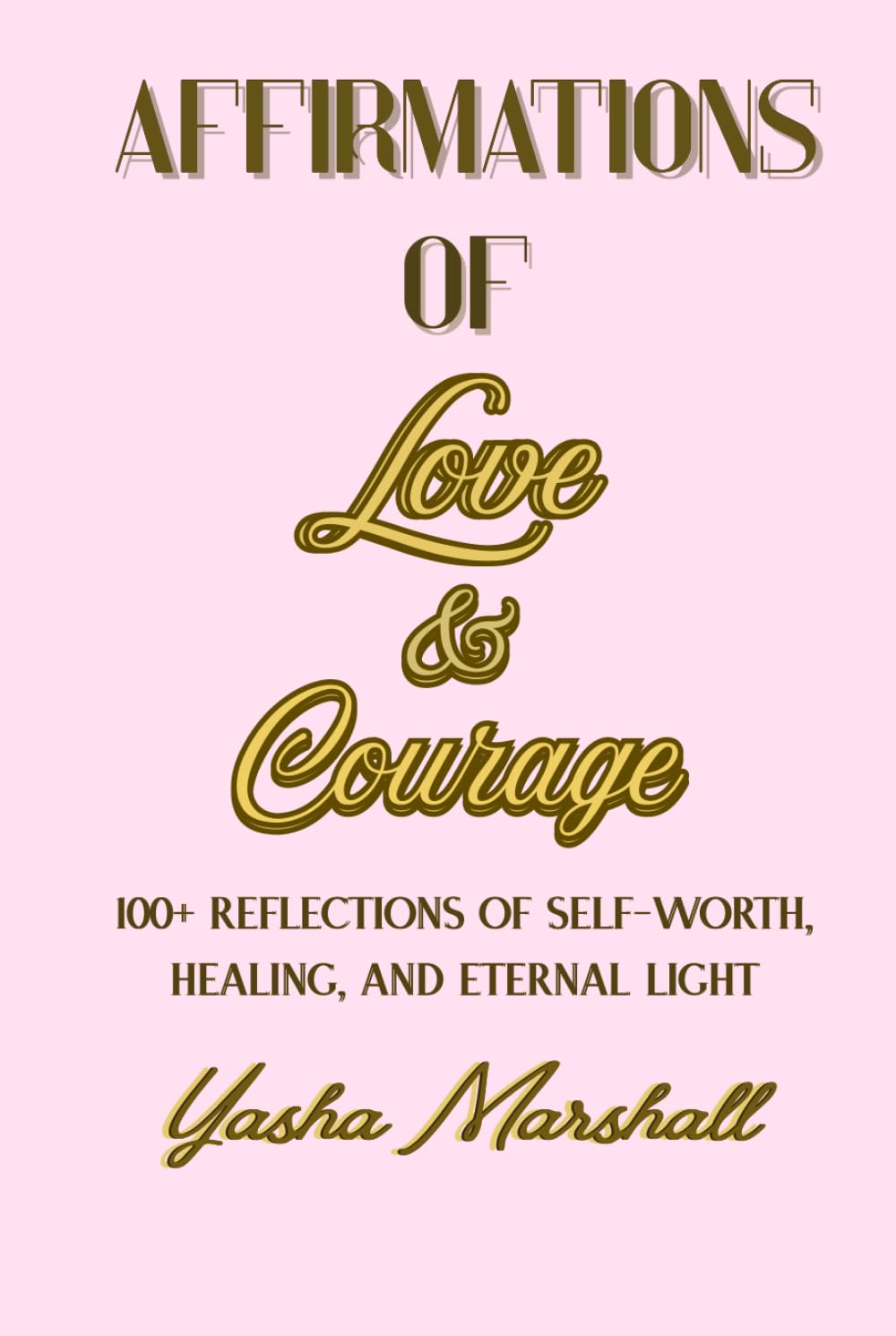 Affirmations of Love & Courage: 100+ Reflections of Self-Worth, Healing, and Eternal Light