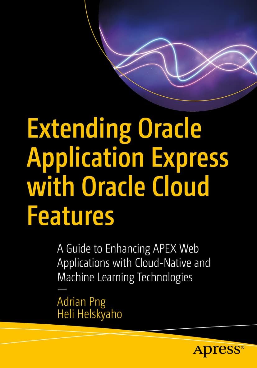 Extending Oracle Application Express with Oracle Cloud Features: A Guide to Enhancing APEX Web Applications with Cloud-Native and Machine Learning Technologies 1st ed. Edition