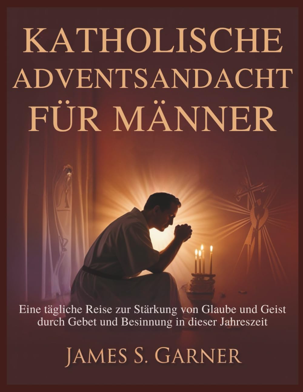 KATHOLISCHE ADVENTSANDACHT FÜR MÄNNER: Eine tägliche Reise zur Stärkung von Glaube und Geist durch Gebet und Besinnung in dieser Jahreszeit