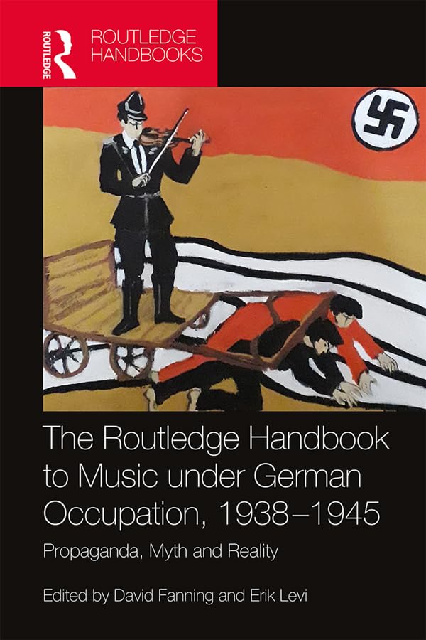 The Routledge Handbook to Music under German Occupation, 1938-1945: Propaganda, Myth and Reality (Routledge Music Handbooks)