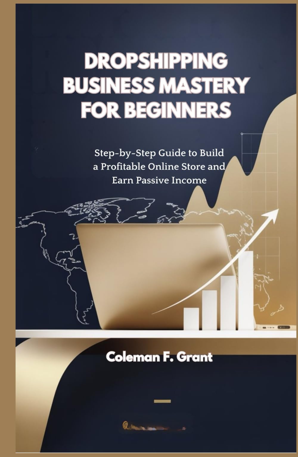 DROPSHIPPING BUSINESS MASTERY FOR BEGINNERS: Step-by-Step Guide to Build a Profitable Online Store and Earn Passive Income
