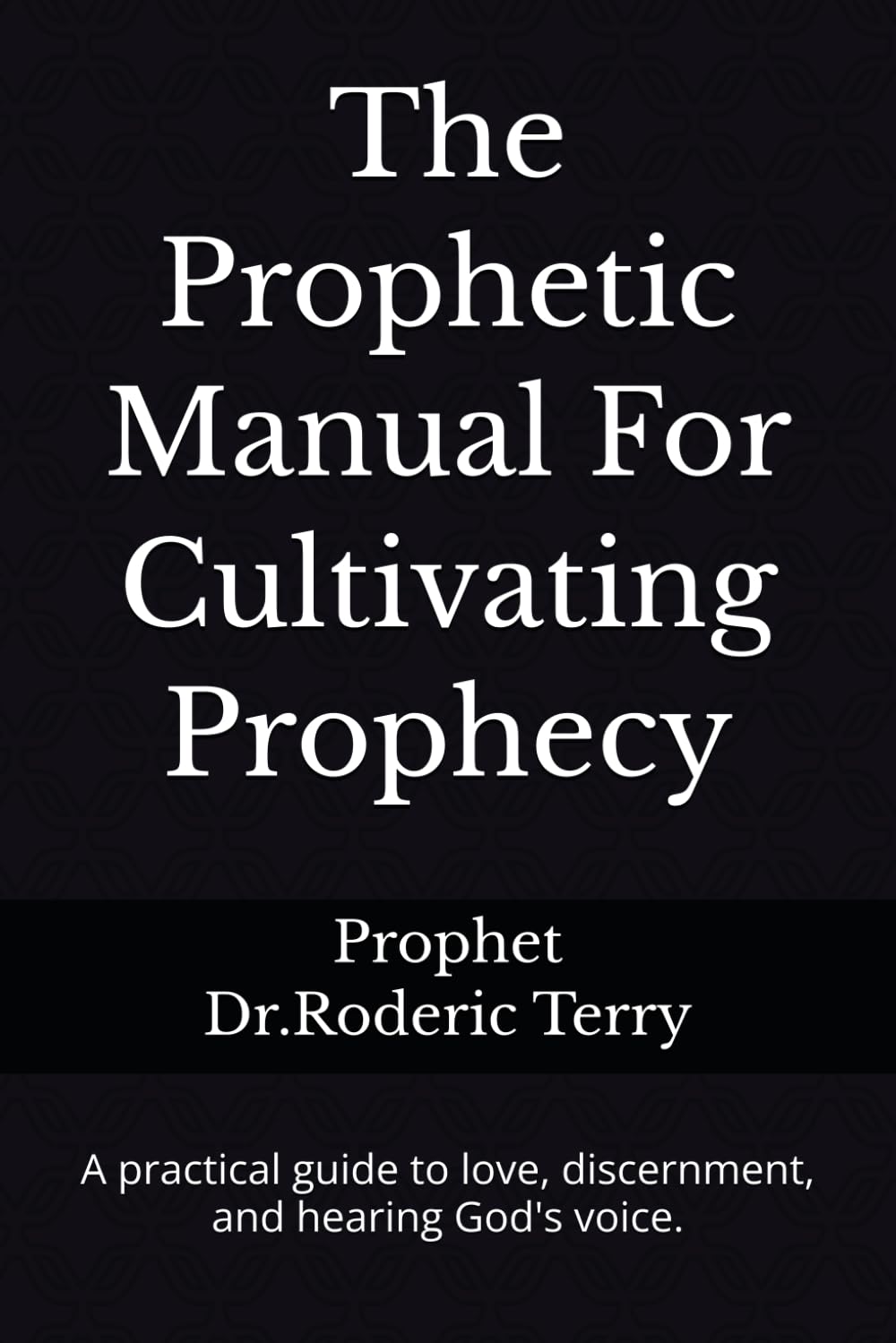 The Prophetic Manual For Cultivating Prophecy: A practical guide to love, discernment, and hearing God's voice.