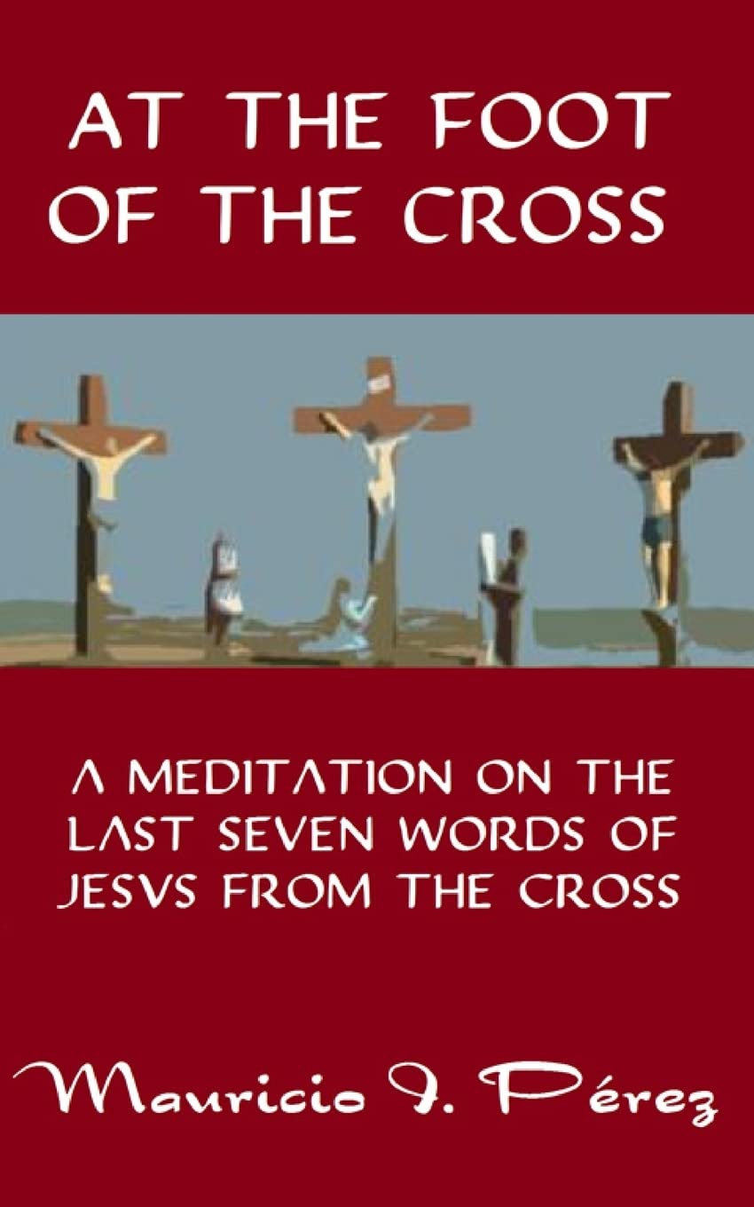 At the Foot of the Cross: A Meditation on the Seven Last Words of Jesus from the Cross
