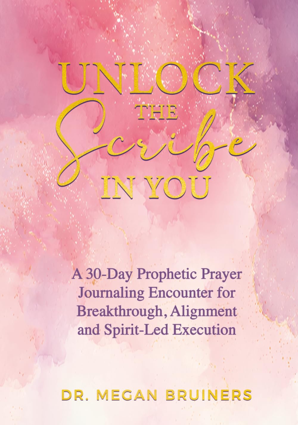 Unlock the Scribe in You: A 30-Day Prophetic Prayer Journaling Encounter for Breakthrough, Alignment and Spirit-Led Execution