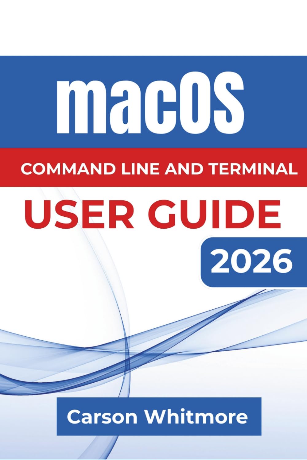 macOS Command Line and Terminal USER GUIDE 2026: Learn to Navigate Files, Manage Software, Automate Everyday Tasks, Understand Permissions, And Build ... For More Confident And Efficient Mac Use