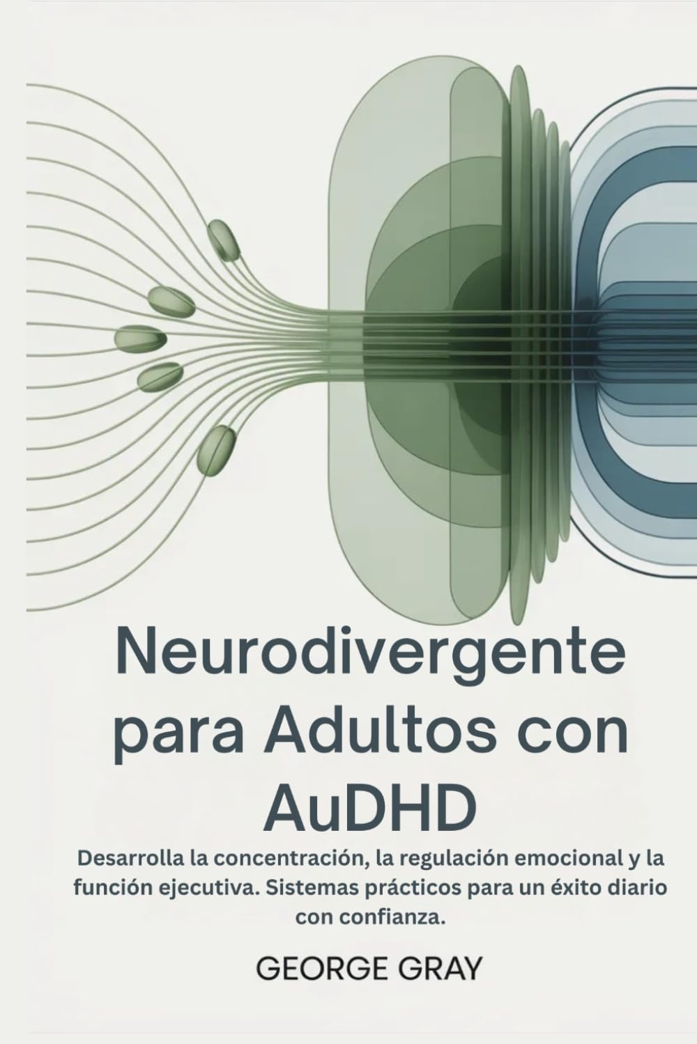 Neurodivergente para Adultos con AuDHD: Desarrolla la concentración, la regulación emocional y la función ejecutiva. Sistemas prácticos para un éxito diario con confianza.