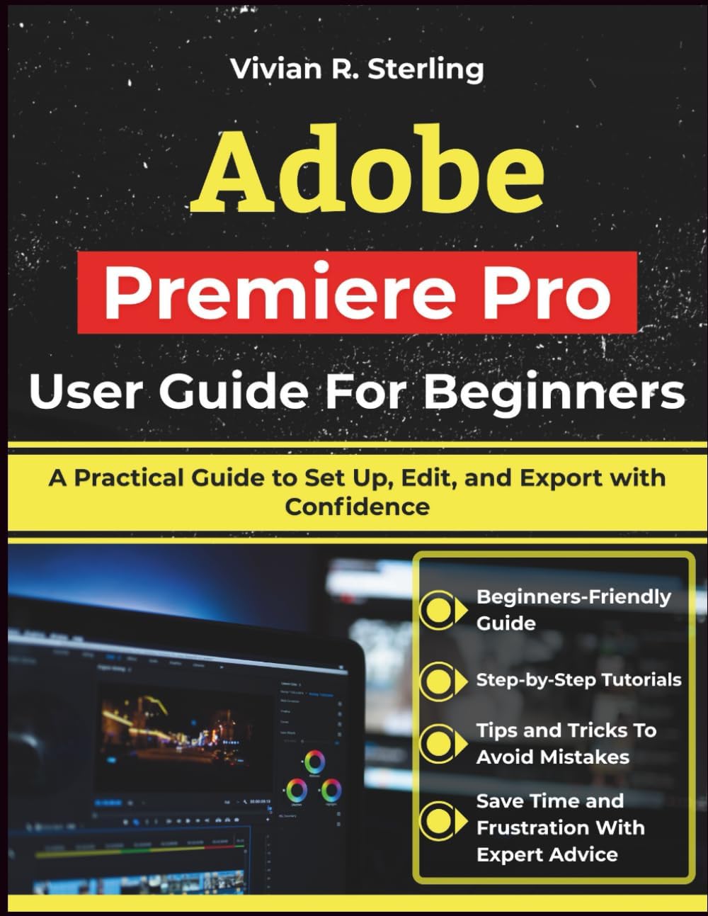 Adobe Premiere Pro User Guide For Beginners: A Practical Guide to Set Up, Edit, and Export with Confidence