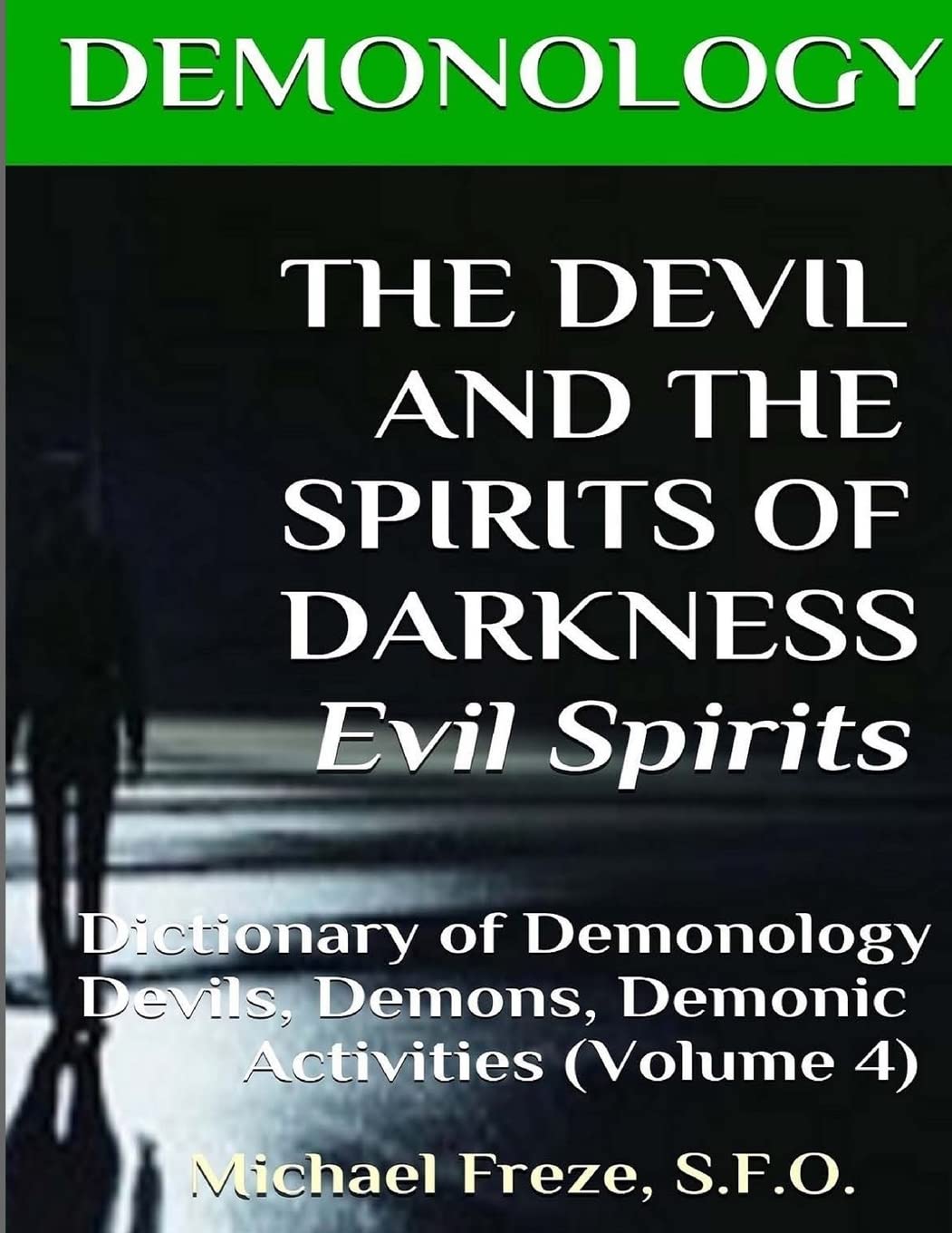 DEMONOLOGY THE DEVIL AND THE SPIRITS OF DARKNESS Evil Spirits: Dictionary of Dem: Volume 4 (The Demonology Series)