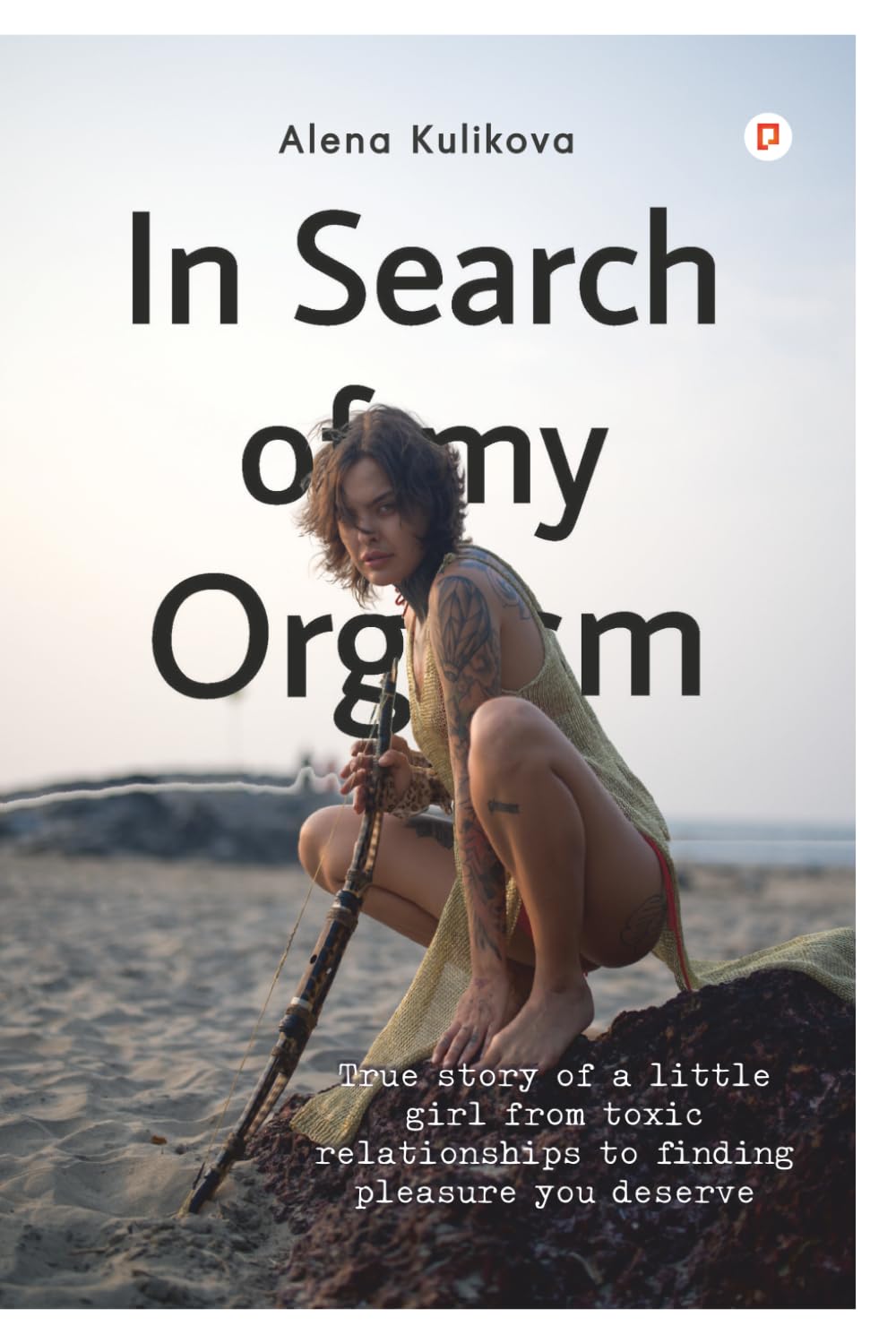In Search of my Orgasm: True story of a little girl from toxic relationships to finding pleasure you deserve